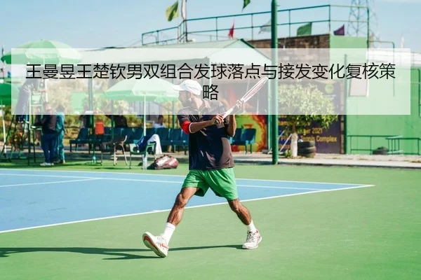 王曼昱王楚钦男双组合发球落点与接发变化复核策略