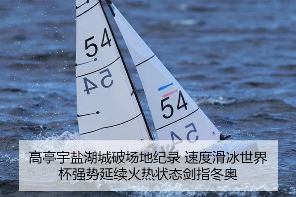 高亭宇盐湖城破场地纪录 速度滑冰世界杯强势延续火热状态剑指冬奥